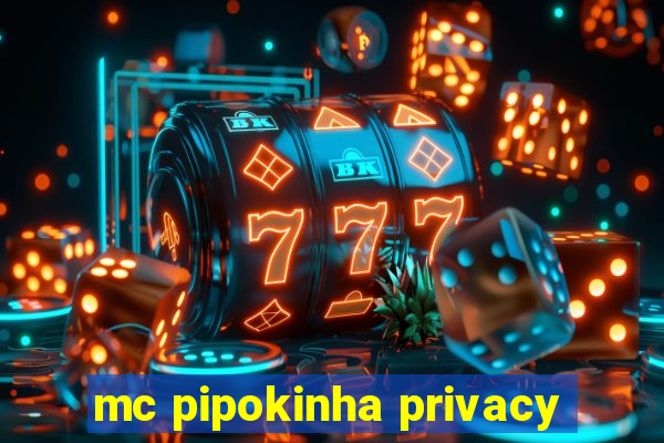 mc pipokinha privacy